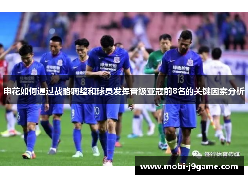 申花如何通过战略调整和球员发挥晋级亚冠前8名的关键因素分析 申花如何通过战略调整和球员发挥晋级亚冠前8名的关键因素分析