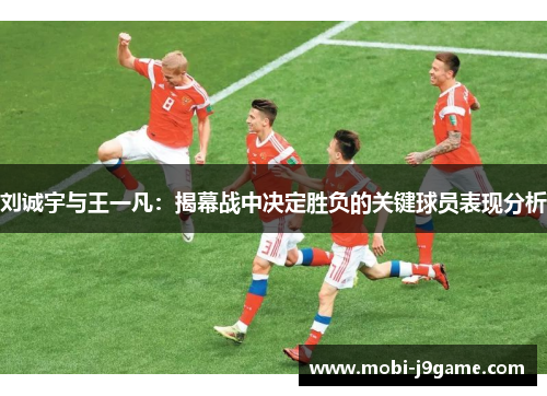 刘诚宇与王一凡：揭幕战中决定胜负的关键球员表现分析