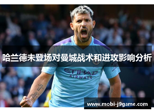 哈兰德未登场对曼城战术和进攻影响分析