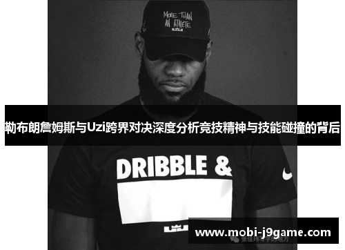 勒布朗詹姆斯与Uzi跨界对决深度分析竞技精神与技能碰撞的背后