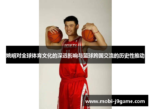 姚明对全球体育文化的深远影响与篮球跨国交流的历史性推动 姚明对全球体育文化的深远影响与篮球跨国交流的历史性推动
