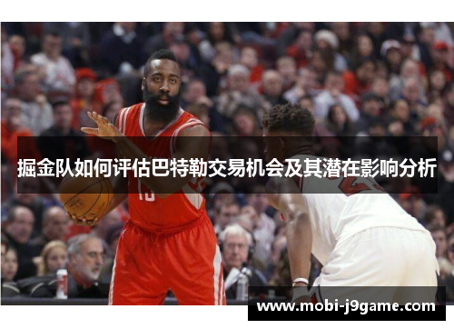 掘金队如何评估巴特勒交易机会及其潜在影响分析 掘金队如何评估巴特勒交易机会及其潜在影响分析