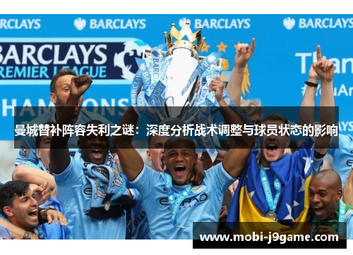 曼城替补阵容失利之谜:深度分析战术调整与球员状态的影响 曼城替补阵容失利之谜:深度分析战术调整与球员状态的影响