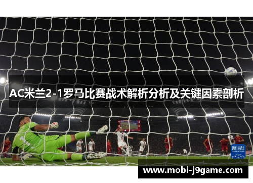 AC米兰2-1罗马比赛战术解析分析及关键因素剖析