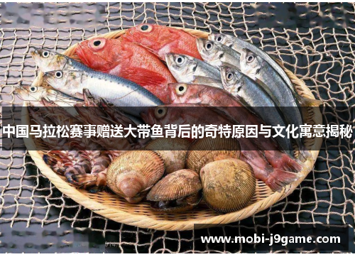中国马拉松赛事赠送大带鱼背后的奇特原因与文化寓意揭秘