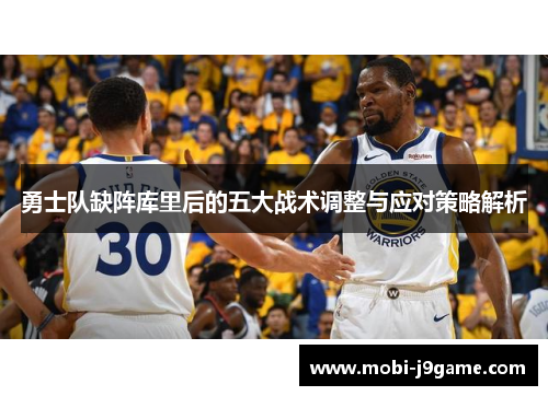 勇士队缺阵库里后的五大战术调整与应对策略解析