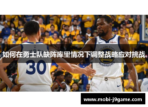 如何在勇士队缺阵库里情况下调整战略应对挑战 如何在勇士队缺阵库里情况下调整战略应对挑战