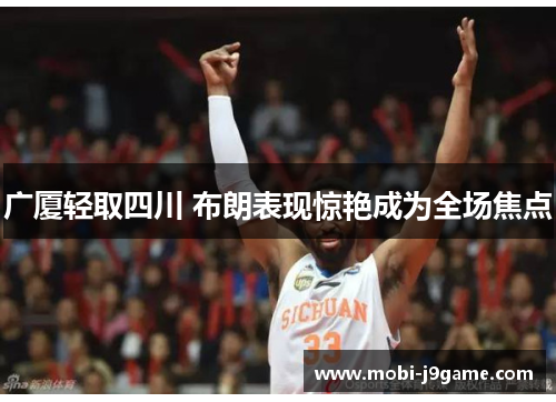广厦轻取四川 布朗表现惊艳成为全场焦点