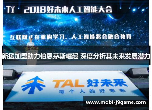 新援加盟助力伯恩茅斯崛起 深度分析其未来发展潜力 新援加盟助力伯恩茅斯崛起 深度分析其未来发展潜力