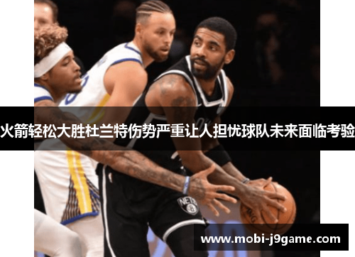 火箭轻松大胜杜兰特伤势严重让人担忧球队未来面临考验 火箭轻松大胜杜兰特伤势严重让人担忧球队未来面临考验