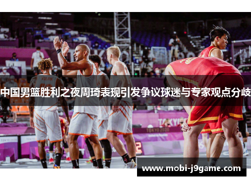 中国男篮胜利之夜周琦表现引发争议球迷与专家观点分歧