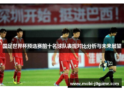 国足世界杯预选赛前十名球队表现对比分析与未来展望