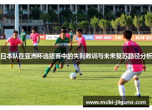 日本队在亚洲杯选拔赛中的失利教训与未来复苏路径分析