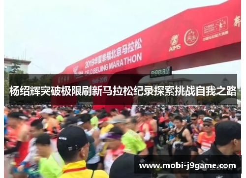 杨绍辉突破极限刷新马拉松纪录探索挑战自我之路