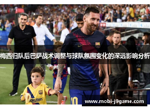 梅西归队后巴萨战术调整与球队氛围变化的深远影响分析 梅西归队后巴萨战术调整与球队氛围变化的深远影响分析