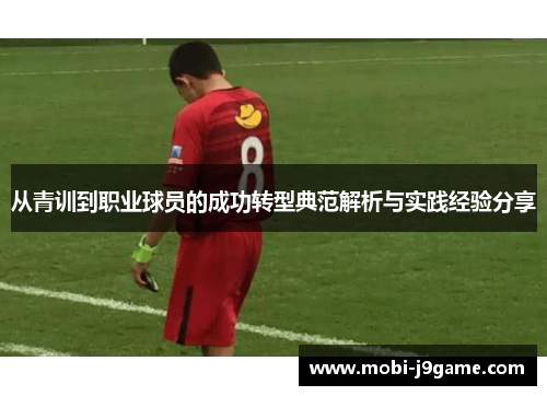 从青训到职业球员的成功转型典范解析与实践经验分享 从青训到职业球员的成功转型典范解析与实践经验分享