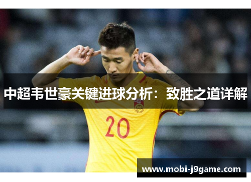 中超韦世豪关键进球分析：致胜之道详解