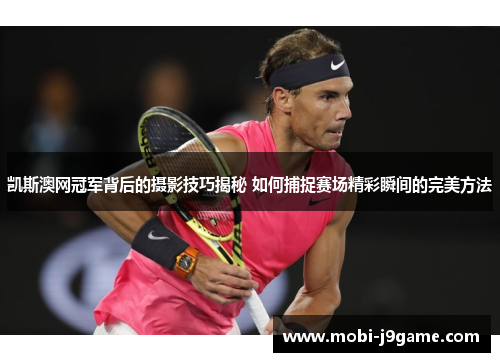 凯斯澳网冠军背后的摄影技巧揭秘 如何捕捉赛场精彩瞬间的完美方法 凯斯澳网冠军背后的摄影技巧揭秘 如何捕捉赛场精彩瞬间的完美方法