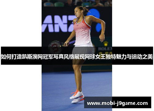 如何打造凯斯澳网冠军写真风格展现网球女王独特魅力与运动之美