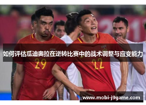 如何评估瓜迪奥拉在逆转比赛中的战术调整与应变能力