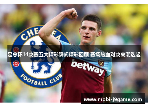 足总杯14决赛五大精彩瞬间精彩回顾 赛场热血对决高潮迭起