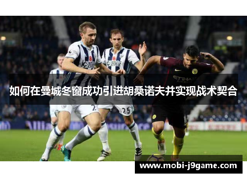 如何在曼城冬窗成功引进胡桑诺夫并实现战术契合