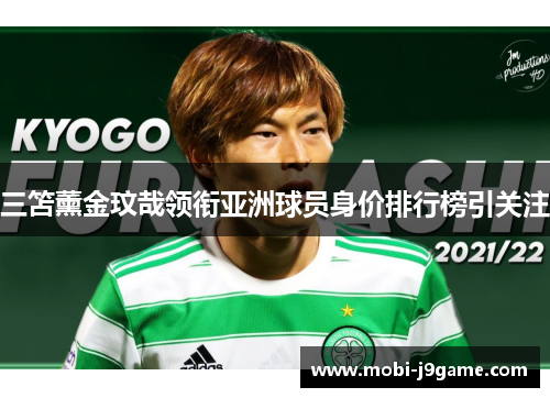 三笘薰金玟哉领衔亚洲球员身价排行榜引关注 三笘薰金玟哉领衔亚洲球员身价排行榜引关注