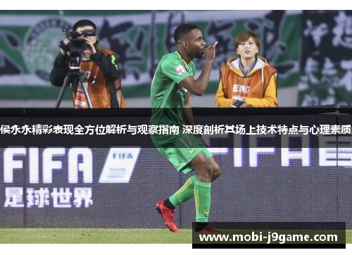 侯永永精彩表现全方位解析与观察指南 深度剖析其场上技术特点与心理素质