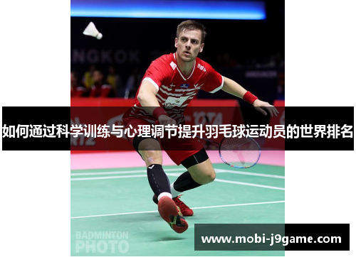如何通过科学训练与心理调节提升羽毛球运动员的世界排名 如何通过科学训练与心理调节提升羽毛球运动员的世界排名