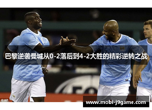巴黎逆袭曼城从0-2落后到4-2大胜的精彩逆转之战 巴黎逆袭曼城从0-2落后到4-2大胜的精彩逆转之战