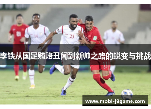 李铁从国足贿赂丑闻到新帅之路的蜕变与挑战 李铁从国足贿赂丑闻到新帅之路的蜕变与挑战
