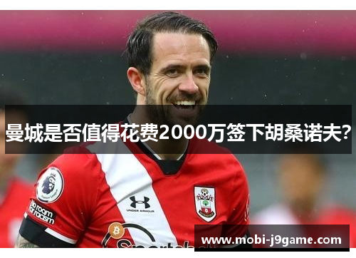 曼城是否值得花费2000万签下胡桑诺夫？