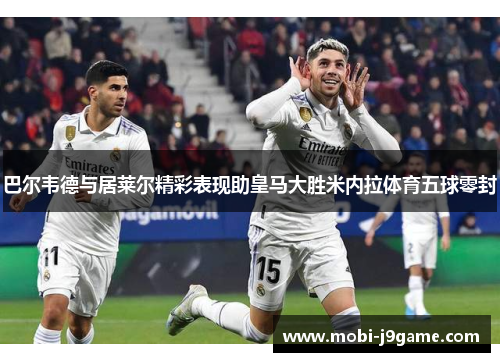 巴尔韦德与居莱尔精彩表现助皇马大胜米内拉体育五球零封
