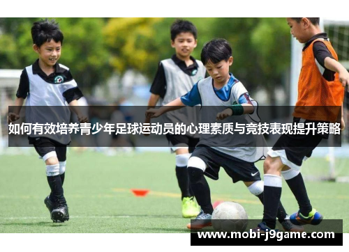 如何有效培养青少年足球运动员的心理素质与竞技表现提升策略 如何有效培养青少年足球运动员的心理素质与竞技表现提升策略