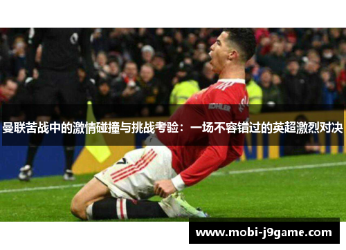 曼联苦战中的激情碰撞与挑战考验:一场不容错过的英超激烈对决 曼联苦战中的激情碰撞与挑战考验:一场不容错过的英超激烈对决