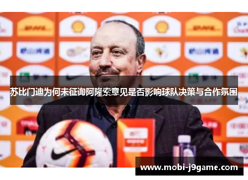 苏比门迪为何未征询阿隆索意见是否影响球队决策与合作氛围 苏比门迪为何未征询阿隆索意见是否影响球队决策与合作氛围