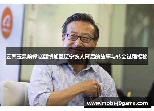 云南玉昆前锋赵健博加盟辽宁铁人背后的故事与转会过程揭秘