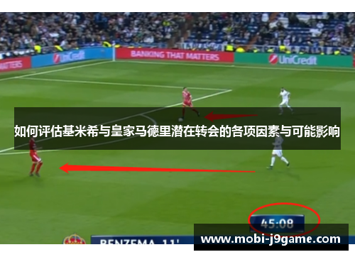 如何评估基米希与皇家马德里潜在转会的各项因素与可能影响