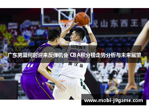 广东男篮何时迎来反弹机会 CBA积分榜走势分析与未来展望