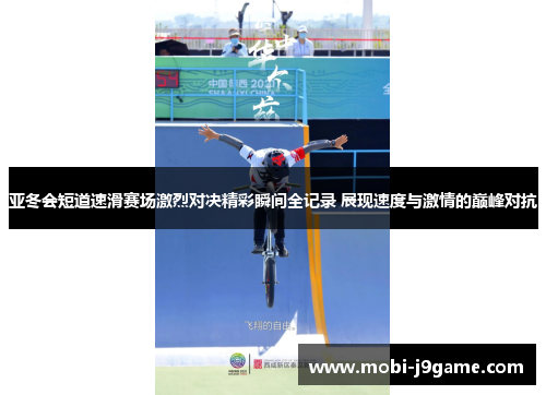 亚冬会短道速滑赛场激烈对决精彩瞬间全记录 展现速度与激情的巅峰对抗 亚冬会短道速滑赛场激烈对决精彩瞬间全记录 展现速度与激情的巅峰对抗