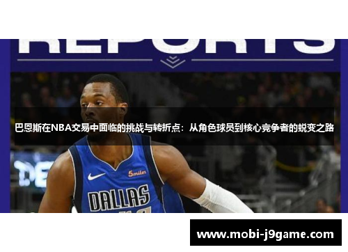 巴恩斯在NBA交易中面临的挑战与转折点：从角色球员到核心竞争者的蜕变之路