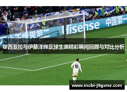 穆西亚拉与伊藤洋辉足球生涯精彩瞬间回顾与对比分析 穆西亚拉与伊藤洋辉足球生涯精彩瞬间回顾与对比分析