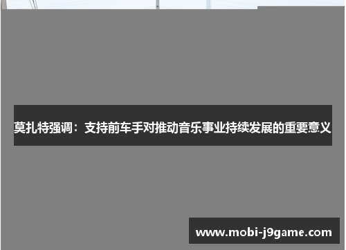 莫扎特强调：支持前车手对推动音乐事业持续发展的重要意义
