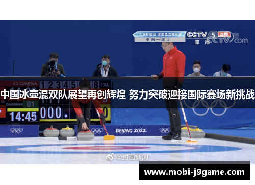 中国冰壶混双队展望再创辉煌 努力突破迎接国际赛场新挑战