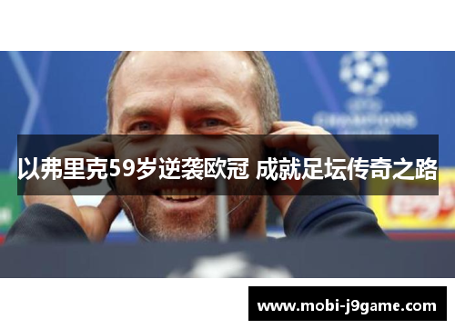 以弗里克59岁逆袭欧冠 成就足坛传奇之路 以弗里克59岁逆袭欧冠 成就足坛传奇之路