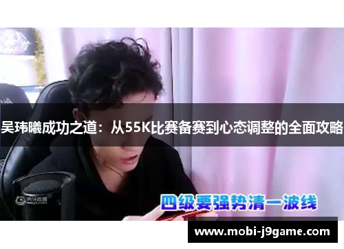 吴玮曦成功之道：从55K比赛备赛到心态调整的全面攻略