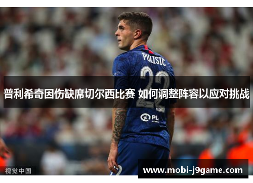 普利希奇因伤缺席切尔西比赛 如何调整阵容以应对挑战