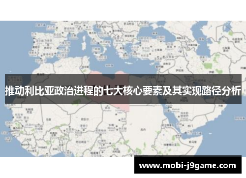 推动利比亚政治进程的七大核心要素及其实现路径分析 推动利比亚政治进程的七大核心要素及其实现路径分析