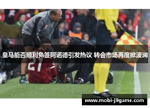 皇马能否顺利免签阿诺德引发热议 转会市场再度掀波澜