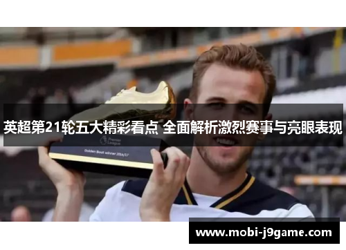 英超第21轮五大精彩看点 全面解析激烈赛事与亮眼表现